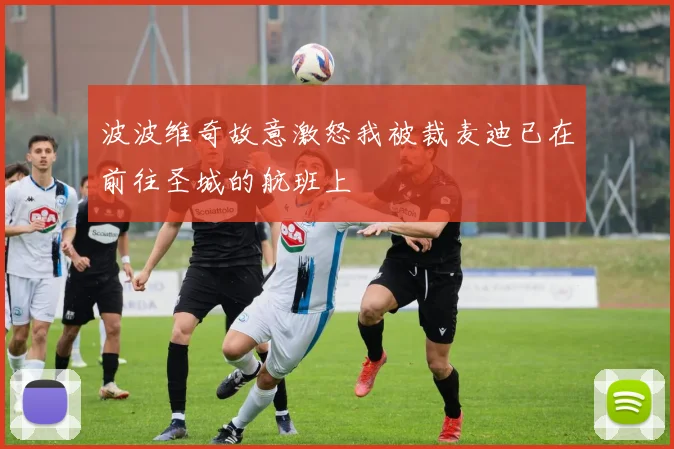 波波维奇故意激怒我被裁麦迪已在前往圣城的航班上