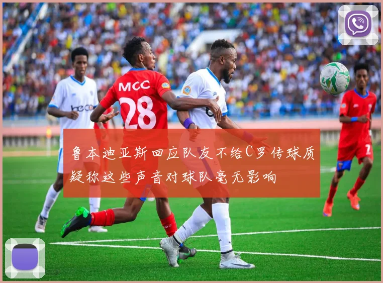鲁本迪亚斯回应队友不给C罗传球质疑称这些声音对球队毫无影响