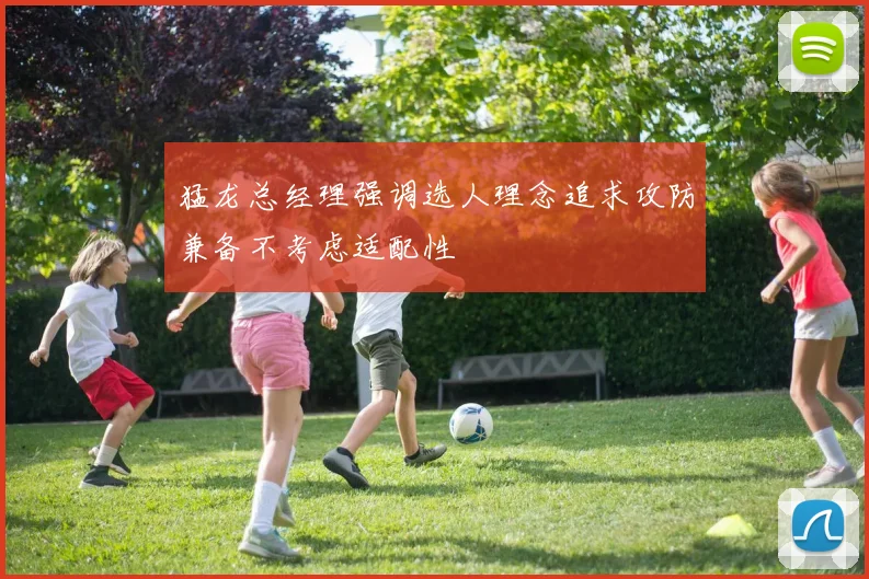猛龙总经理强调选人理念追求攻防兼备不考虑适配性