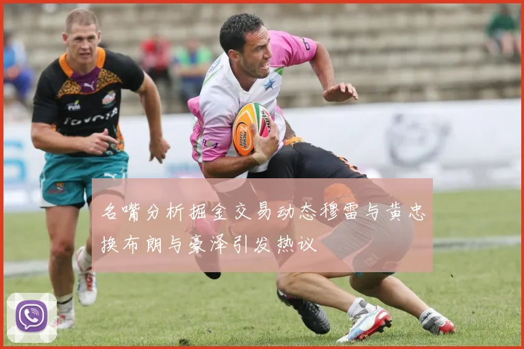 名嘴分析掘金交易动态穆雷与黄忠换布朗与豪泽引发热议