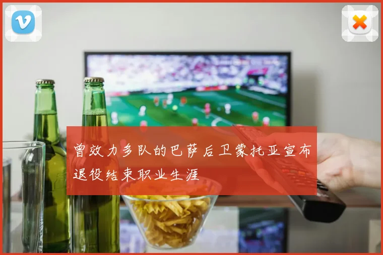 曾效力多队的巴萨后卫蒙托亚宣布退役结束职业生涯