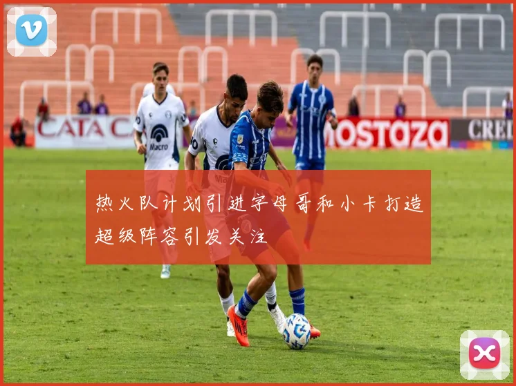 热火队计划引进字母哥和小卡打造超级阵容引发关注