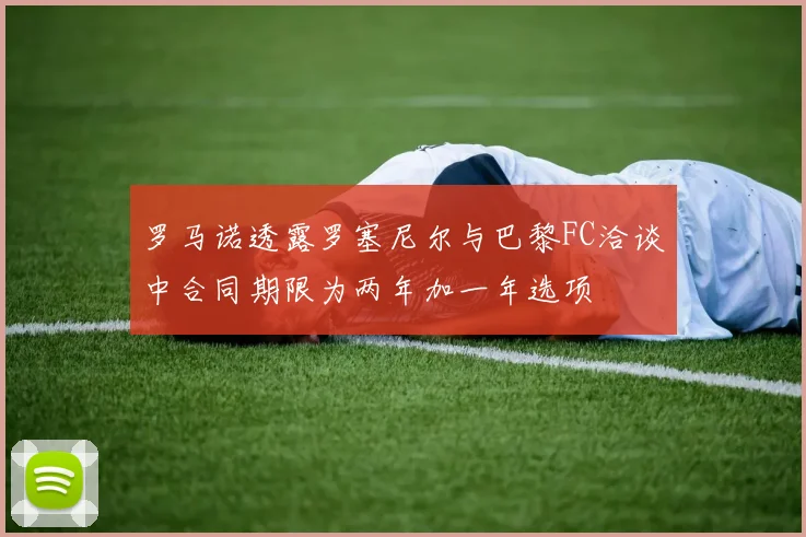 罗马诺透露罗塞尼尔与巴黎FC洽谈中合同期限为两年加一年选项