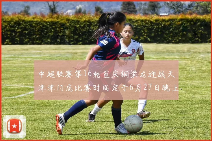 中超联赛第16轮重庆铜梁龙迎战天津津门虎比赛时间定于6月27日晚上20点