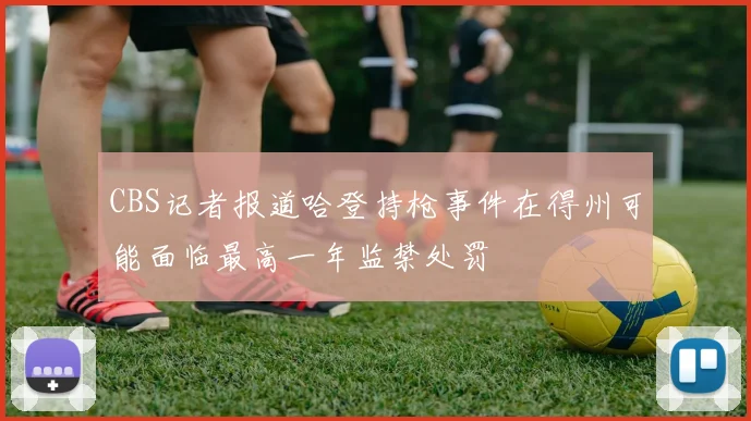 CBS记者报道哈登持枪事件在得州可能面临最高一年监禁处罚